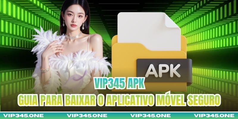 VIP345 APK – Guia Para Baixar O Aplicativo Móvel Seguro